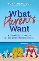 What Parents Want: Achieve financial freedom, life balance and family happiness 1781337012 Book Cover