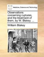 Observations concerning ruptures, and the treatment of them, by W. Blakey. ... 1170093728 Book Cover