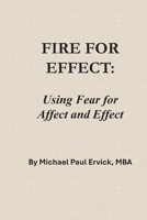 Fire for Effect: Using Fear for Affect and Effect B0GS6BF5XQ Book Cover