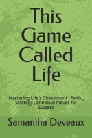 This Game Called Life Novel: Mastering Life's Chessboard : Faith , Strategy , and Bold moves for Success B0CNXSYB47 Book Cover
