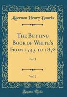 The Betting Book of White's From 1743 to 1878, Vol. 2: Part I 0484673556 Book Cover