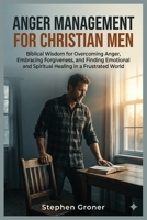 Anger Management for Christian Men: Biblical Wisdom for Overcoming Anger, Embracing Forgiveness, and Finding Emotional and Spiritual Healing in a Frustrated World B0GVSC5MG2 Book Cover