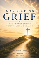 Navigating Grief: A Faith-Based Journey Through Loss and Healing B0H6KZFZYX Book Cover