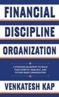 Financial Discipline Organization: A Strategies Blueprint to Build Trustworthy, Resilient, and Future-Ready Enterprises B0H6J14PXM Book Cover