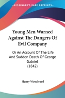 Young Men Warned Against the Dangers of Evil Company: Or, an Account of the Life and Sudden Death of George Gabriel - Primary Source Edition 1377362094 Book Cover