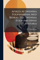 Afsked AF Swenska Folksharpan, Med Bidrag Till Swenska Folksangernas Historia: Melodierna Harmonierade AF E. Drake... 1273351150 Book Cover