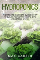 Hydroponics: The Ultimate Beginner's Guide On How To Build A Perfect And Inexpensive Hydroponic System 1708455272 Book Cover