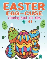 Easter Egg-Cuse Coloring Book For Kids: Beautiful Easter Egg-Cuse Coloring Book for Kids with 30 Amazing Unique Easter Designs for Stress relieving , Paperback – B08XL9QZHD Book Cover
