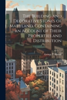 The Building and Decorative Stones of Maryland, Containing an Account of Their Properties and Distribution 1021943096 Book Cover