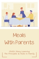 Meals With Parents: Child's Story Learning The Principles & Rules In Family: Parenting Success Stories null Book Cover