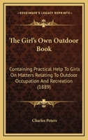 The Girl's Own Outdoor Book: Containing Practical Help to Girls On Matters Relating to Outdoor Occupation and Recreation 1142067777 Book Cover