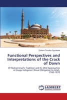 Functional Perspectives and Interpretations of the Crack of Dawn: Of Muhammad’s Tradition and Its Mild Approaches in Enugu Indigenes’ Ritual Obligation to Allah, 1760-1970 6203464864 Book Cover