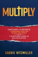 MULTIPLY: Uncover the Secrets to Increasing Your Time, Income, and Impact with the 7 Scriptural Laws of Multiplication 1732897212 Book Cover