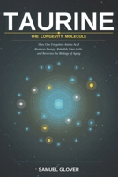 TAURINE - The Longevity Molecule: How One Forgotten Amino Acid Restores Energy, Rebuilds Your Cells, and Reverses the Biology of Aging B0H2JRHDR4 Book Cover
