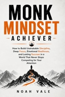 Monk Mindset Achiever: How to Build Unshakable Discipline, Deep Focus, Emotional Resilience, and Lasting Success in a World That Never Stops Competing for Your Attention B0H71DVQ38 Book Cover