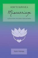How to Survive a Miscarriage: A guide for women, their partners, friends and families 0648752984 Book Cover