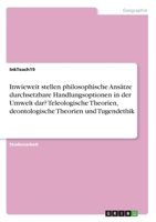 Inwieweit stellen philosophische Ansätze durchsetzbare Handlungsoptionen in der Umwelt dar? Teleologische Theorien, deontologische Theorien und Tugendethik (German Edition) 3668959463 Book Cover