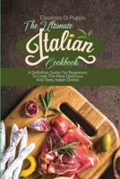 The Ultimate Italian Cookbook: A Definitive Guide For Beginners To Cook The Most Delicious And Tasty Italian Dishes 180177093X Book Cover