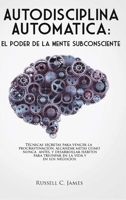 Autodisciplina Automática: El poder de la mente subconsciente. Técnicas secretas para vencer la procrastinación, alcanzar metas, y desarrollar hábitos ... la vida y en los negocios 1649920687 Book Cover