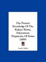 Our Present Knowledge Of The Kidney Worm, Sclerostoma Pinguicola, Of Swine 1162176245 Book Cover