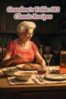 Grandma's Table: 102 Classic Recipes B0CM9FC8YL Book Cover