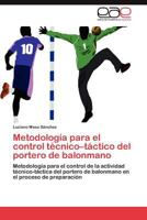 Metodología para el control técnico–táctico del portero de balonmano: Metodología para el control de la actividad técnico-táctica del portero de ... el proceso de preparación 3847364669 Book Cover