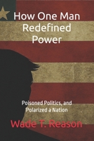 How One Man Redefined Power: Poisoned Politics, and Polarized a Nation B0FJTH7RZX Book Cover