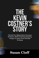 THE KEVIN COSTNER’S STORY: The Not So Talked About Success Of Kevin, While Charting Amazing Things To Learn From His Rise To Fame B0F4PZ4HPD Book Cover
