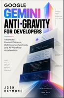 GOOGLE GEMINI ANTI-GRAVITY FOR DEVELOPERS: Advanced Prompt Patterns, Optimization Methods, and AI Workflow Acceleration. B0HJQT6589 Book Cover