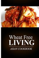 Wheat Free Living - Asian Cookbook: Wheat free living on the wheat free diet 1499189044 Book Cover