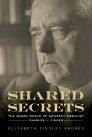 Shared Secrets: The Queer World of Newbery Medalist Charles J. Finger 1682261557 Book Cover