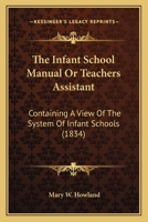The Infant School Manual Or Teachers Assistant: Containing A View Of The System Of Infant Schools 1165379988 Book Cover