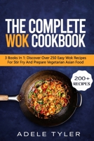 The Complete Wok Cookbook: 3 Books In 1: Discover Over 250 Easy Wok Recipes For Stir Fry And Prepare Vegetarian Asian Food B08WJPN2H8 Book Cover