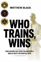 Who Trains, Wins: How anyone can train for success and wealth with the Martial Arts B0G6SG24YC Book Cover