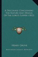 A Discourse Concerning The Nature And Design Of The Lord's Supper 1104592363 Book Cover