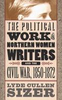 The Political Work of Northern Women Writers and the Civil War, 1850-1872 (Civil War America) 0807848859 Book Cover