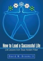 How to Lead a Successful Life: Life Lessons from Texas Holdem Poker 1483404137 Book Cover