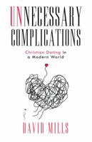 Unnecessary Complications: Christian Dating in a Modern World 1732409404 Book Cover