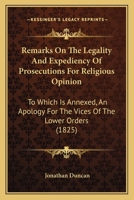 Remarks on the Legality and Expediency of Prosecutions for Religious Opinion: To Which Is Annexed an Apology for the Vices of the Lower Orders 1437092721 Book Cover