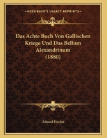 Das Achte Buch Von Gallischen Kriege Und Das Bellum Alexandrinum: Eine Studie 1120398819 Book Cover