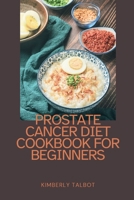 Prostate Cancer Diet Cookbook for Beginners: Recipes and Wisdom for Prostate Health: A Comprehensive 92-Recipe Collection B0CNNLM1HW Book Cover