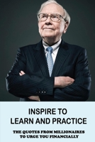 Inspire To Learn And Practice: The Quotes From Millionaires To Urge You Financially: Quotes About Making Money And Keeping Perspective B09CGFVKBF Book Cover