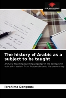The history of Arabic as a subject to be taught: and as a teaching/learning language in the Senegalese education system from Independence to the present day 6204058460 Book Cover
