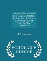 Advice Medical and Economical Relative to the Purchase and Consumption of Tea, Coffee, Chocolate - Scholar's Choice Edition 1298178975 Book Cover