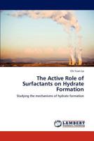 The Active Role of Surfactants on Hydrate Formation: Studying the mechanisms of hydrate formation 3846515345 Book Cover