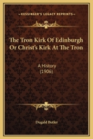 The Tron Kirk of Edinburgh: Or Christ's Kirk at the Tron; a History 1021730424 Book Cover