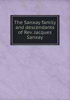 The Sanxay Family: And Descendants of Rev. Jacques Sanxay, Huguenot Refugee 1016544464 Book Cover