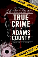 True Crime in Adams County: 200 Years of Murder & Mayhem by the Mississippi River 1088023533 Book Cover