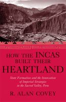 How the Incas Built Their Heartland: State Formation and the Innovation of Imperial Strategies in the Sacred Valley, Peru (History, Languages, and Cultures of the Spanish and Portuguese Worlds) 0472114786 Book Cover