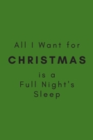 All I Want for Christmas is a Full Night's Sleep: (Green Blank Lined Motherhood Humor Holiday Journal) 1672557089 Book Cover